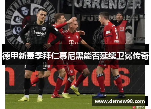 德甲新赛季拜仁慕尼黑能否延续卫冕传奇