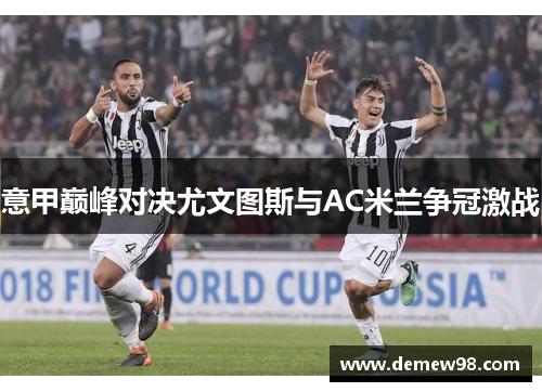 意甲巅峰对决尤文图斯与AC米兰争冠激战