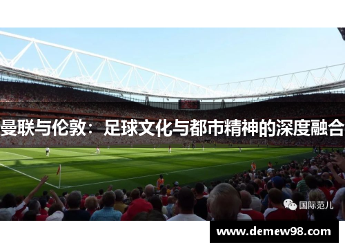 曼联与伦敦：足球文化与都市精神的深度融合