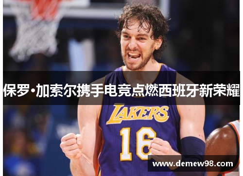 保罗·加索尔携手电竞点燃西班牙新荣耀